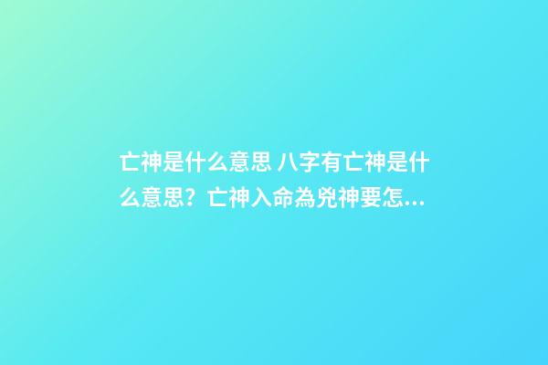 亡神是什么意思 八字有亡神是什么意思？亡神入命為兇神要怎么化解-第1張-觀點-玄機派
